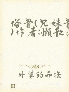 俗骨(兄妹骨科)作者:懒散蒲公英