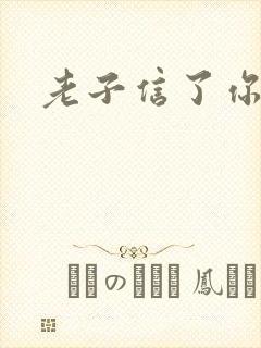 老子信了你的邪