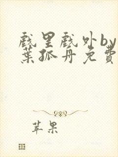 戏里戏外by一叶孤舟免费阅读