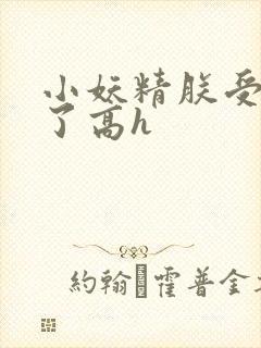 小妖精朕受不了了高h
