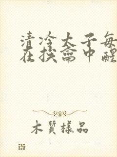 清冷太子每日都在挨龠中醒来小说