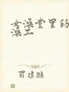 女澡堂里的男搓澡工