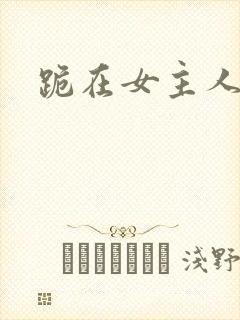 跪在女主人脚下