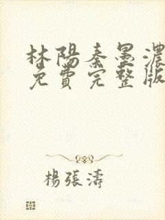 林阳秦墨浓小说免费完整版