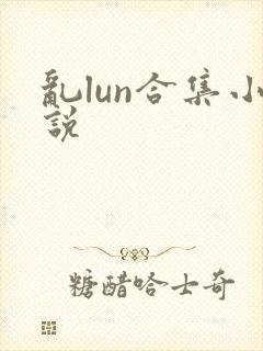 乱lun合集小说
