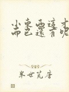 小东西这才一根而已还有呢