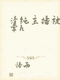 清纯主播被脔日常h