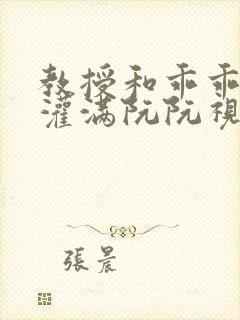 教授和乖乖女H灌满阮阮视频