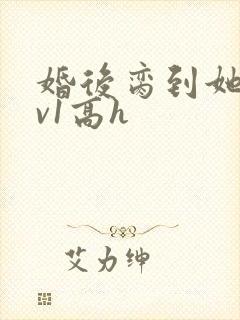 婚后脔到她哭1v1高h