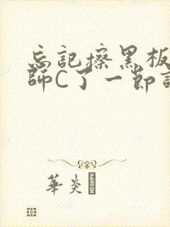 忘记擦黑板被老师C了一节课