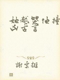 她越哭他撞得越凶古言