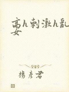 高h刺激h乱亲女