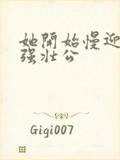 她开始慢迎迎合强壮公