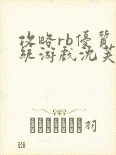 攻略rb优质系统游戏沈芙原文