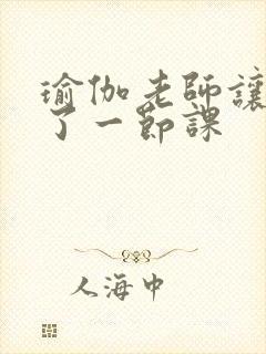 瑜伽老师让我C了一节课