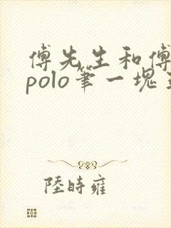 傅先生和傅太太polo笔一块五花肉