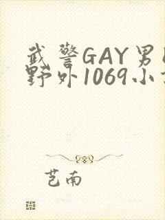 武警GAY男同野外1069小说