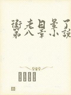 卫老日晕了淑蓉第八章小说