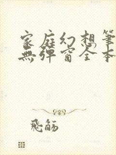 家庭幻想笔趣阁无弹窗全本