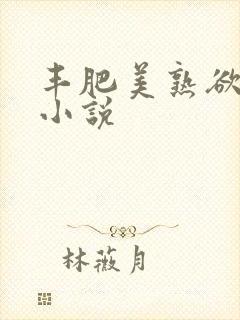 丰肥美熟欲妇乱小说