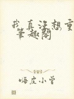 我真没想重生啊 笔趣阁