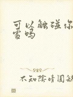 可以触碰你的深处吗