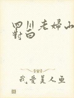 四川老妇山边性对白