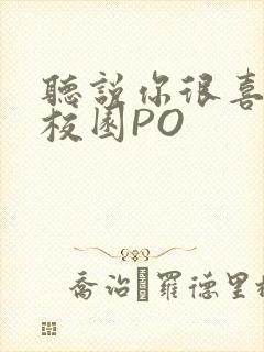 听说你很喜欢我校园PO