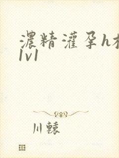 浓精灌孕h校园1v1