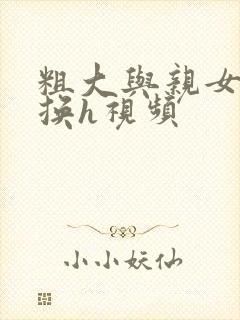 粗大与亲女伦交换h视频