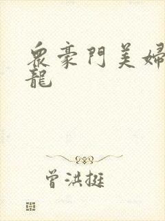 众豪门美妇吞巨龙