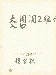 大团圆2亲情会入口