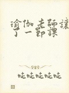 瑜伽老师让我C了一节课