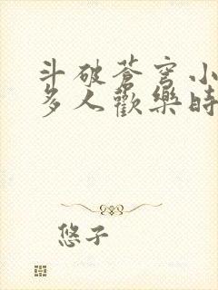 斗破苍穹小医仙多人欢乐时光