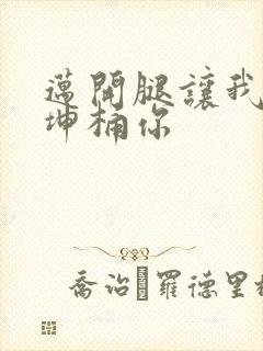 迈开腿让我的坤坤桶你