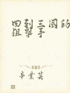 回到三国的特种狙击手