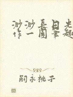 渺渺长日光阴乱作一团笔趣阁光阴似箭