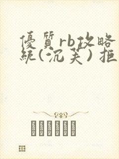 优质rb攻略系统(沉芙) 拒绝改写