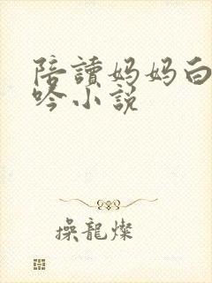 陪读妈妈白嫩呻吟小说