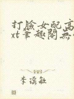 打脸女配高攀txt笔趣阁无弹窗