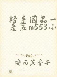 精产国品一二三产区m553小说