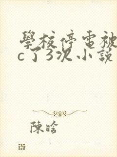 学校停电被同桌c了3次小说