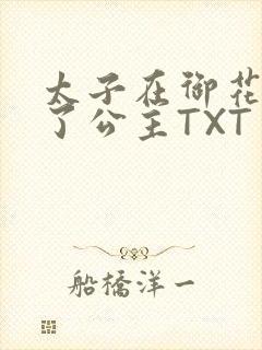 太子在御花园要了公主TXT