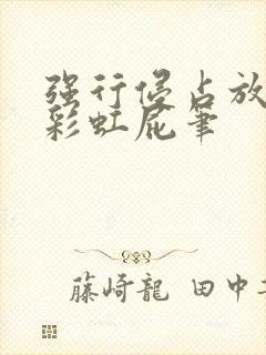 强行侵占放了个彩虹屁笔