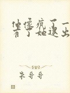 他像疯了一样占有了她退出封面