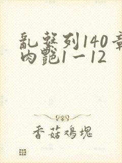 乱系列140章肉艳1一12