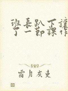 班长趴下让我C了一节课作文