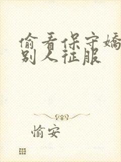 偷看保守娇妻被别人征服