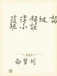 获得超级胬肉系统小说