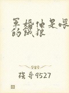 军婚他是喂不饱的饿狼